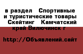 в раздел : Спортивные и туристические товары » Скейтинг . Камчатский край,Вилючинск г.